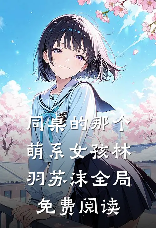 同桌的那个萌系女孩林羽苏沫全局免费阅读