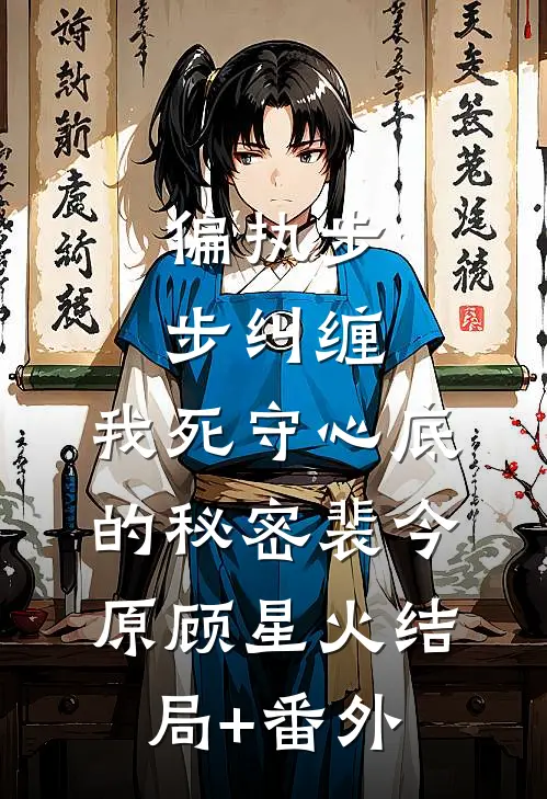 偏执步步纠缠，我死守心底的秘密裴今原顾星火结局+番外