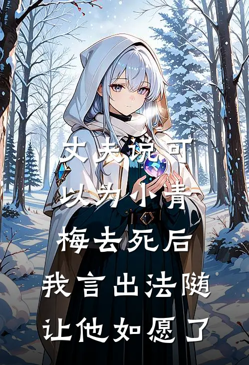 丈夫说可以为小青梅去死后，我言出法随让他如愿了