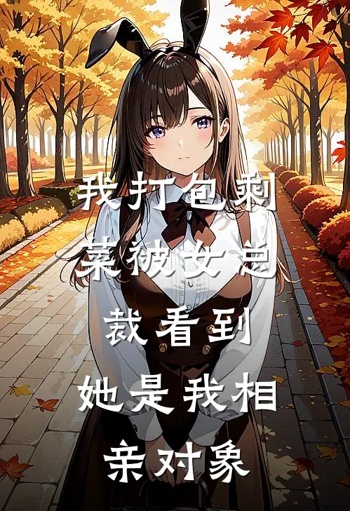 我打包剩菜被女总裁看到，她是我相亲对象