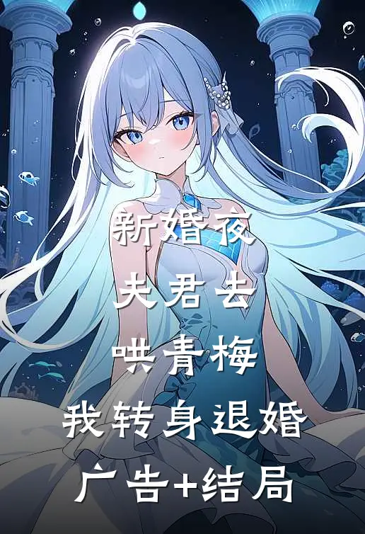 新婚夜夫君去哄青梅，我转身退婚广告+结局
