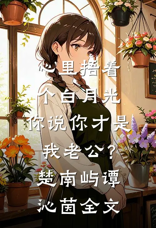 心里捂着个白月光，你说你才是我老公？楚南屿谭沁茵全文