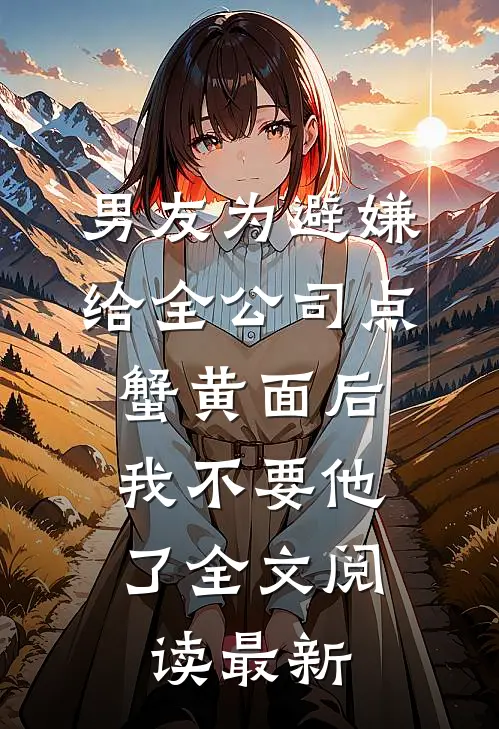 男友为避嫌给全公司点蟹黄面后，我不要他了全文阅读最新