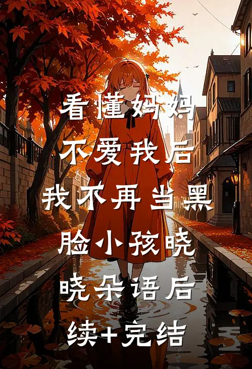 看懂妈妈不爱我后，我不再当黑脸小孩晓晓朵语后续+完结