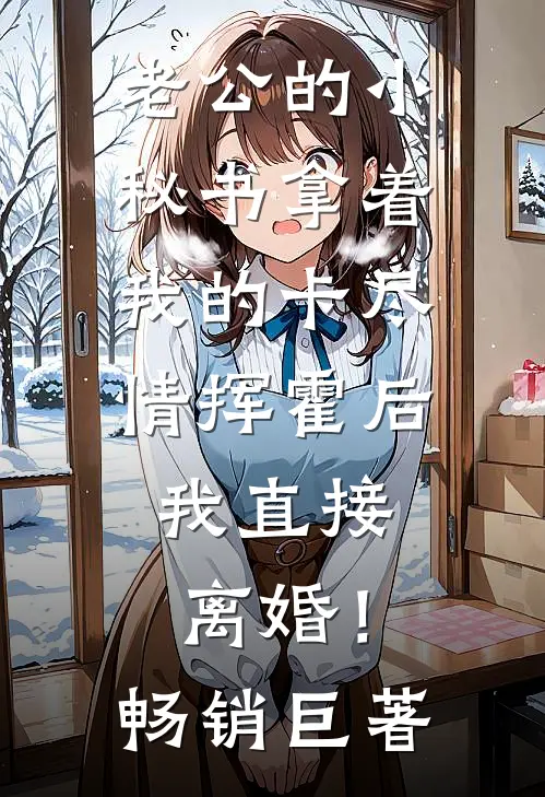 老公的小秘书拿着我的卡尽情挥霍后，我直接离婚！畅销巨著