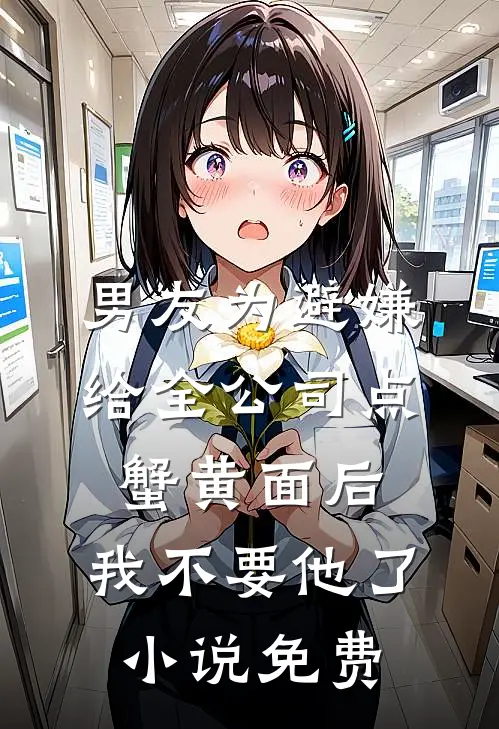 男友为避嫌给全公司点蟹黄面后，我不要他了小说免费