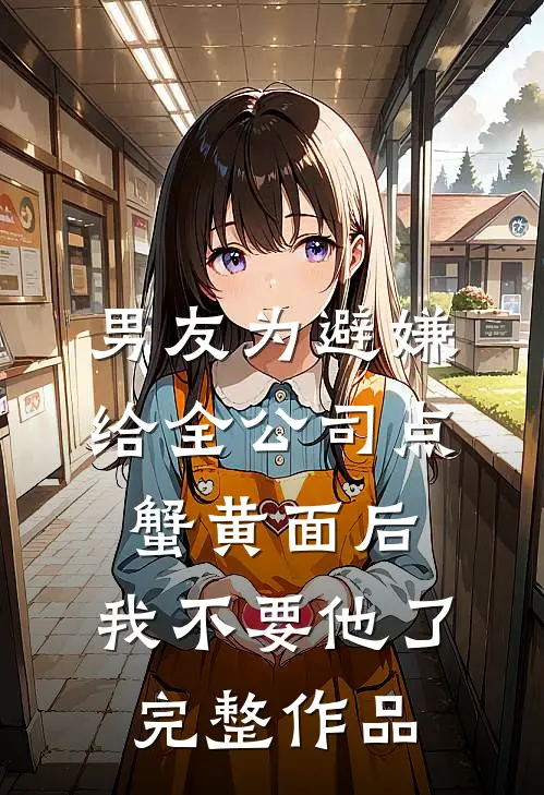男友为避嫌给全公司点蟹黄面后，我不要他了完整作品