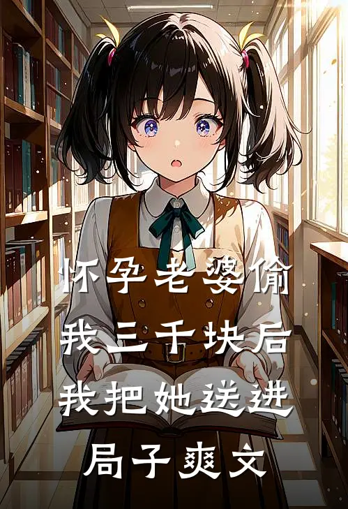 怀孕老婆偷我三千块后，我把她送进局子爽文