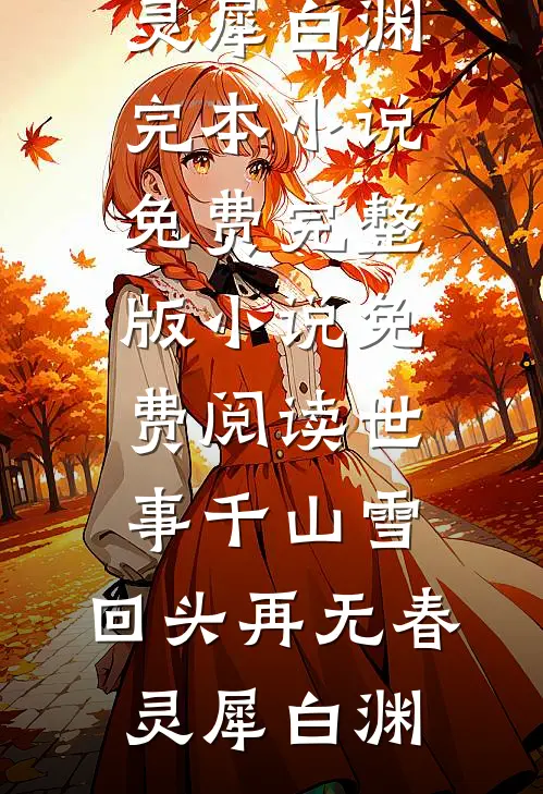 世事千山雪，回头再无春灵犀白渊完本小说免费_完整版小说免费阅读世事千山雪，回头再无春(灵犀白渊)