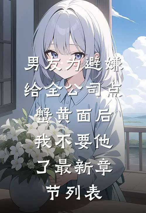 男友为避嫌给全公司点蟹黄面后，我不要他了最新章节列表
