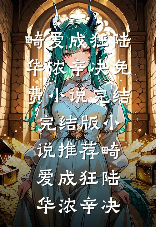 畸爱成狂(陆华浓辛决)免费小说完结_完结版小说推荐畸爱成狂(陆华浓辛决)