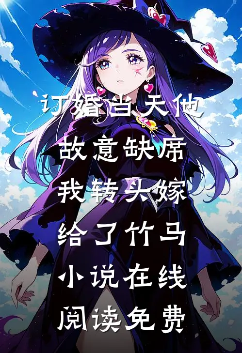 订婚当天他故意缺席，我转头嫁给了竹马小说在线阅读免费