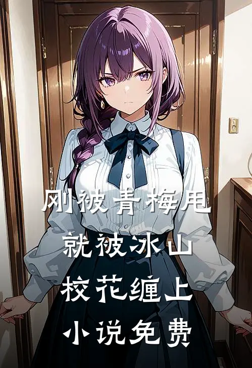 刚被青梅甩，就被冰山校花缠上小说免费