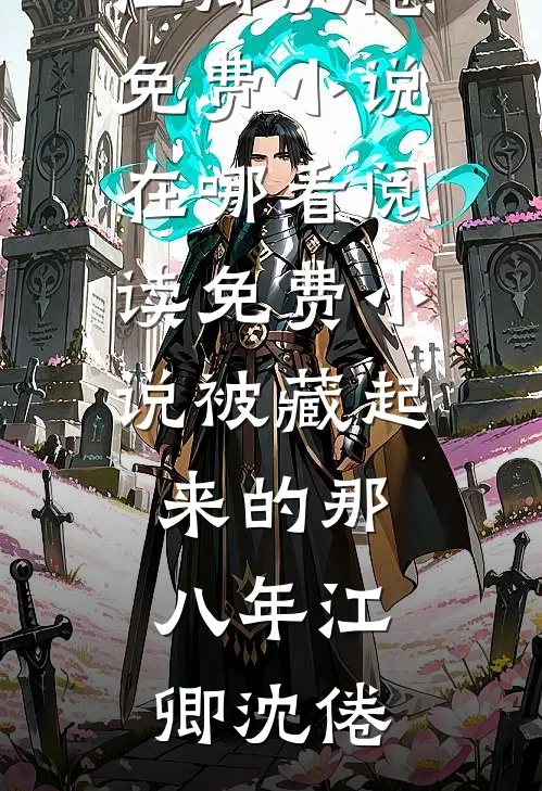 被藏起来的那八年(江卿沈倦)免费小说在哪看_阅读免费小说被藏起来的那八年江卿沈倦