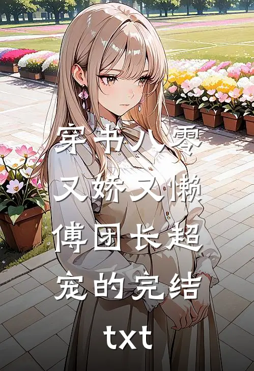 穿书八零又娇又懒，傅团长超宠的完结txt