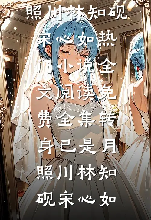 转身已是月照川(林知砚宋心如)热门小说_全文阅读免费全集转身已是月照川林知砚宋心如