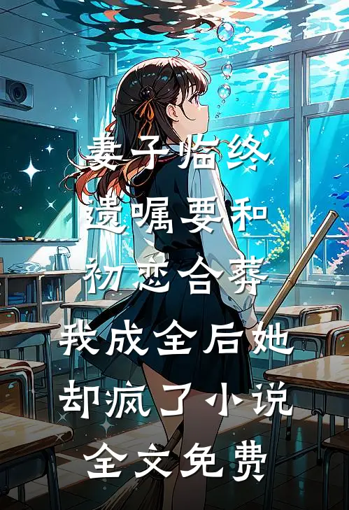 妻子临终遗嘱要和初恋合葬，我成全后她却疯了小说全文免费