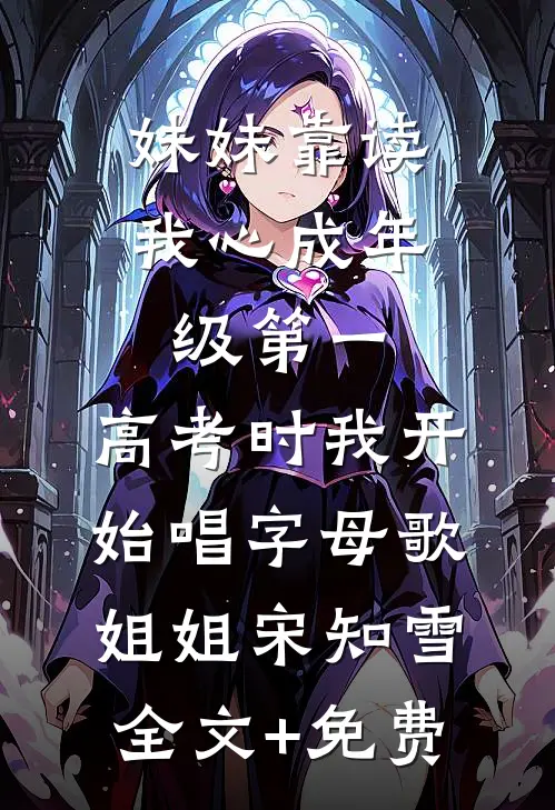 妹妹靠读我心成年级第一，高考时我开始唱字母歌姐姐宋知雪全文+免费
