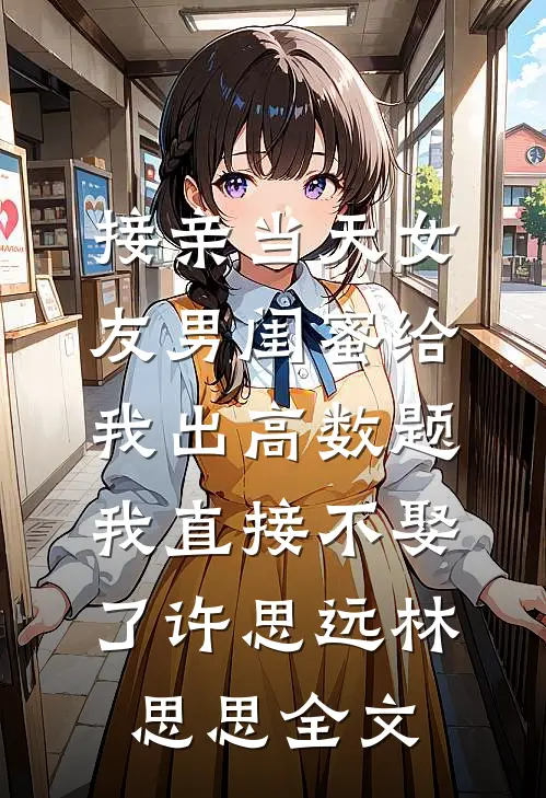 接亲当天女友男闺蜜给我出高数题，我直接不娶了许思远林思思全文