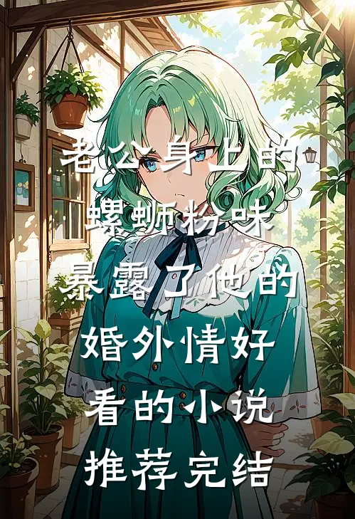 老公身上的螺蛳粉味，暴露了他的婚外情好看的小说推荐完结