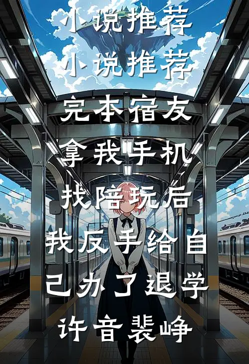 宿友拿我手机找陪玩后，我反手给自己办了退学许音裴峥完结版小说推荐_小说推荐完本宿友拿我手机找陪玩后，我反手给自己办了退学(许音裴峥)