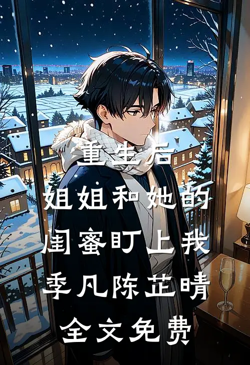 重生后，姐姐和她的闺蜜盯上我季凡陈芷晴全文免费