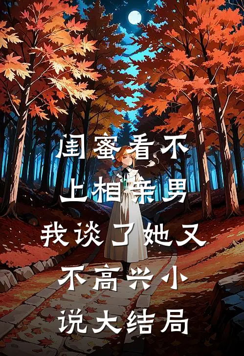 闺蜜看不上相亲男，我谈了她又不高兴小说大结局