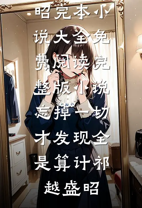 忘掉一切，才发现全是算计祁越盛昭完本小说大全_免费阅读完整版小说忘掉一切，才发现全是算计祁越盛昭