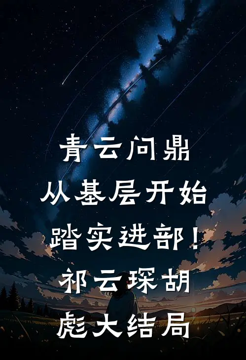 青云问鼎：从基层开始踏实进部！祁云琛胡彪大结局
