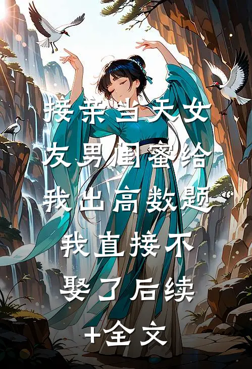 接亲当天女友男闺蜜给我出高数题，我直接不娶了后续+全文