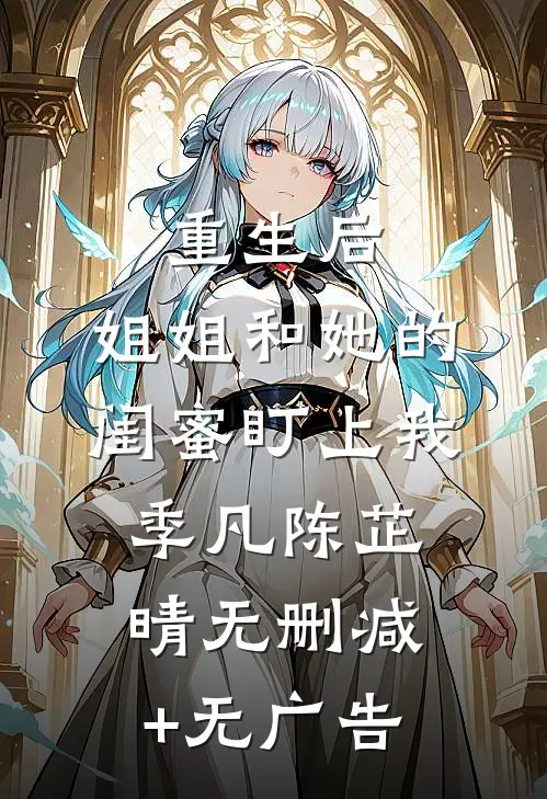 重生后，姐姐和她的闺蜜盯上我季凡陈芷晴无删减+无广告