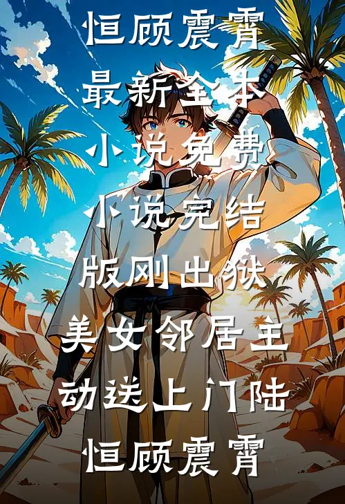 刚出狱，美女邻居主动送上门陆恒顾震霄最新全本小说_免费小说完结版刚出狱，美女邻居主动送上门陆恒顾震霄