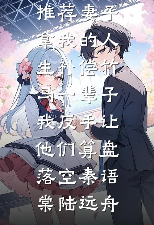 妻子拿我的人生补偿竹马一辈子，我反手让他们算盘落空秦语棠陆远舟热门小说排行_完本小说推荐妻子拿我的人生补偿竹马一辈子，我反手让他们算盘落空秦语棠陆远舟
