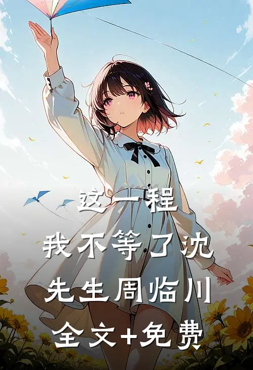 这一程，我不等了沈先生周临川全文+免费