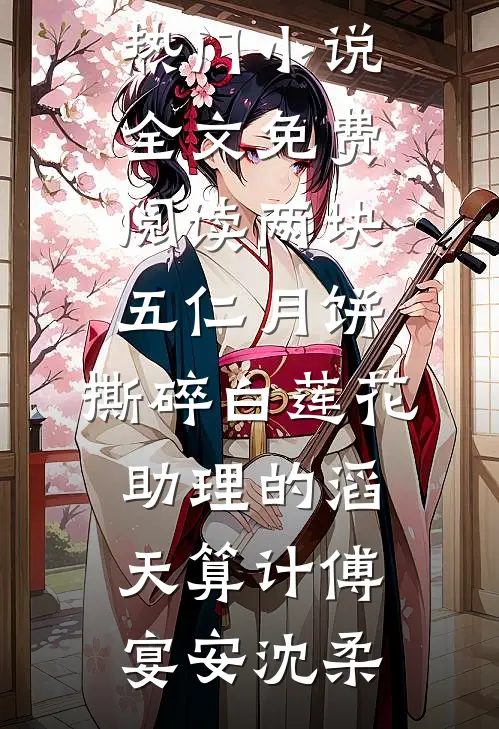 两块五仁月饼，撕碎白莲花助理的滔天算计(傅宴安沈柔)新热门小说_全文免费阅读两块五仁月饼，撕碎白莲花助理的滔天算计傅宴安沈柔