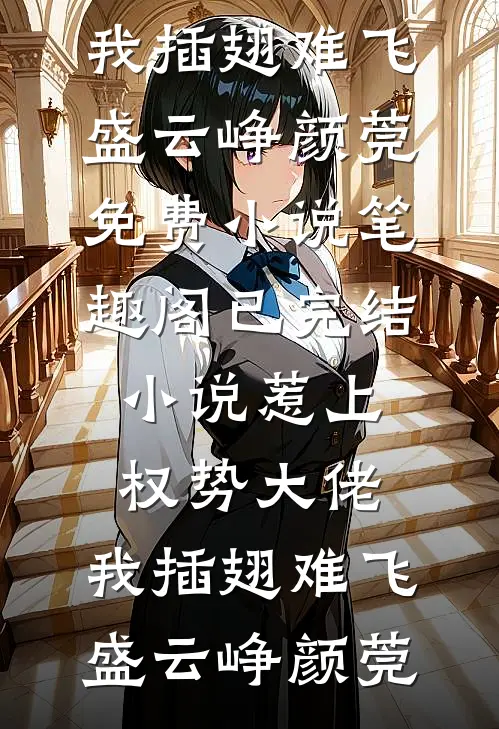 惹上权势大佬，我插翅难飞盛云峥颜莞免费小说笔趣阁_已完结小说惹上权势大佬，我插翅难飞(盛云峥颜莞)