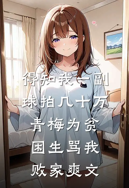 得知我一副球拍几十万，青梅为贫困生骂我败家爽文
