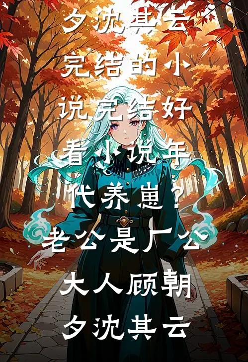 年代养崽？老公是厂公大人(顾朝夕沈其云)完结的小说_完结好看小说年代养崽？老公是厂公大人顾朝夕沈其云