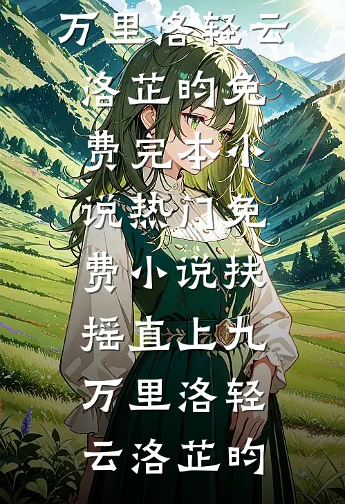 扶摇直上九万里(洛轻云洛芷昀)免费完本小说_热门免费小说扶摇直上九万里洛轻云洛芷昀