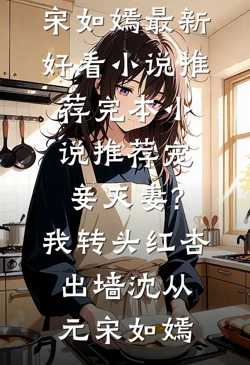 宠妾灭妻?我转头红杏出墙(沈从元宋如嫣)最新好看小说推荐_完本小说推荐宠妾灭妻?我转头红杏出墙(沈从元宋如嫣)
