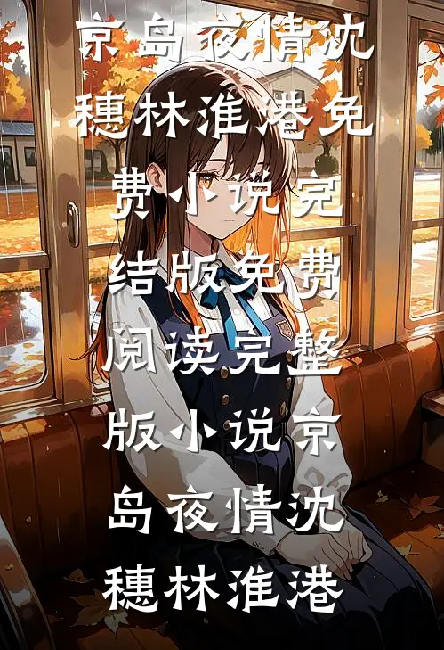 京岛夜情沈穗林淮港免费小说完结版_免费阅读完整版小说京岛夜情(沈穗林淮港)