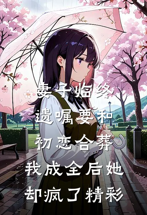 妻子临终遗嘱要和初恋合葬，我成全后她却疯了精彩