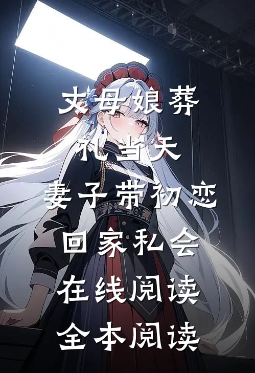丈母娘葬礼当天，妻子带初恋回家私会在线阅读全本阅读