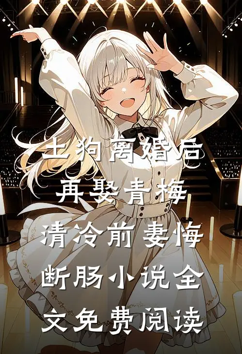 土狗离婚后再娶青梅，清冷前妻悔断肠小说全文免费阅读