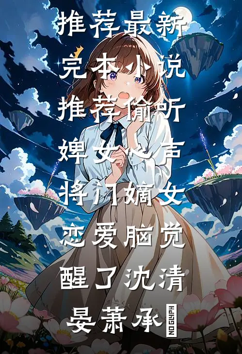 偷听婢女心声，将门嫡女恋爱脑觉醒了(沈清晏萧承璟)小说完结推荐_最新完本小说推荐偷听婢女心声，将门嫡女恋爱脑觉醒了(沈清晏萧承璟)