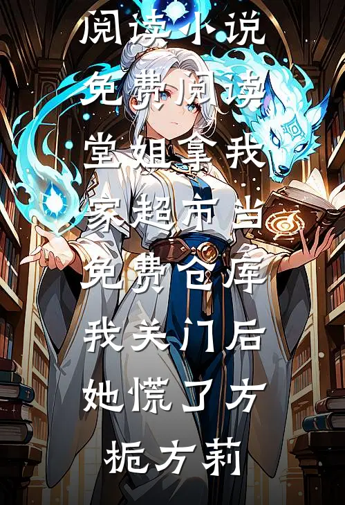 堂姐拿我家超市当免费仓库，我关门后她慌了方栀方莉免费小说免费阅读_小说免费阅读堂姐拿我家超市当免费仓库，我关门后她慌了(方栀方莉)