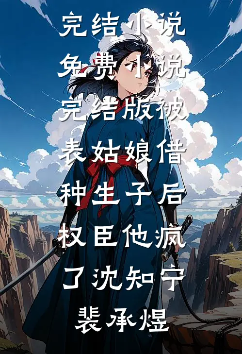 被表姑娘借种生子后，权臣他疯了(沈知宁裴承煜)全本免费完结小说_免费小说完结版被表姑娘借种生子后，权臣他疯了(沈知宁裴承煜)