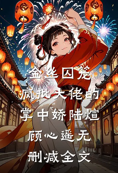 金丝囚笼：疯批大佬的掌中娇陆煊顾心遥无删减全文