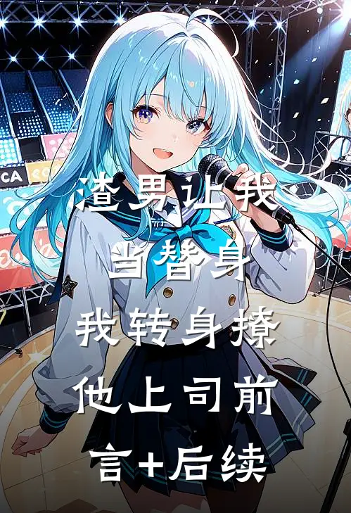 渣男让我当替身，我转身撩他上司前言+后续