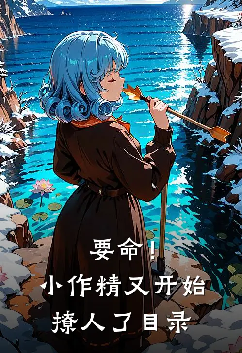 要命！小作精又开始撩人了目录